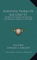 Scientific Papers of Asa Gray V1 - Asa Gray, Charles S Sargent (editor)
