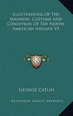 Illustrations of the Manners, Customs and Condition of the North American Indians V1 - George Catlin (author)