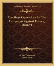 The Siege Operations in the Campaign Against France, 1870-71 - B Von Tiedemann (author), Major Tyler (translator)