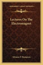 Lectures on the Electromagnet - Silvanus Phillips Thompson (author)