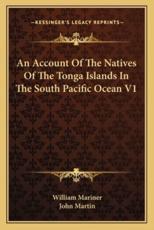 An Account of the Natives of the Tonga Islands in the South Pacific Ocean V1 - William Mariner (editor), John Martin (editor)