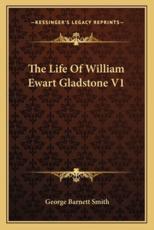 The Life of William Ewart Gladstone V1 - George Barnett Smith (author)