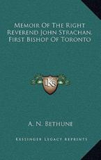 Memoir of the Right Reverend John Strachan, First Bishop of Toronto - A N Bethune (author)