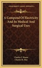 A Compend of Electricity and Its Medical and Surgical Uses - Charles F Mason, Charles H May (introduction)