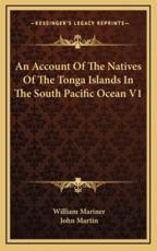 An Account of the Natives of the Tonga Islands in the South Pacific Ocean V1 - William Mariner (editor), John Martin (editor)