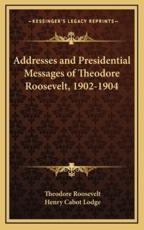 Addresses and Presidential Messages of Theodore Roosevelt, 1902-1904 - Theodore Roosevelt, Henry Cabot Lodge (introduction)