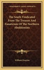The South Vindicated From The Treason And Fanaticism Of The Northern Abolitionists - William Drayton (author)