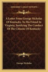 A Letter from George Nicholas of Kentucky, to His Friend in Virginia, Justifying the Conduct of the Citizens of Kentucky - Dr George Nicholas