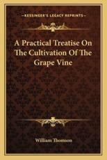 A Practical Treatise on the Cultivation of the Grape Vine - William Thomson