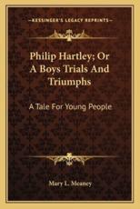 Philip Hartley; Or a Boys Trials and Triumphs - Mary L Meaney