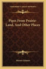 Pipes from Prairie-Land, and Other Places - Minnie Gilmore (author)