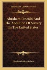 Abraham Lincoln and the Abolition of Slavery in the United Sabraham Lincoln and the Abolition of Slavery in the United States Tates - Professor Charles Godfrey Leland (author)