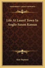 Life At Laurel Town In Anglo-Saxon Kansas - Kate Stephens