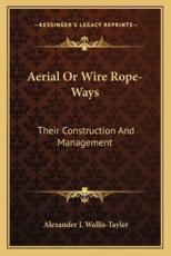 Aerial or Wire Rope-Ways - Alexander J Wallis-Tayler