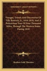 Voyages, Travels and Discoveries of Tilly Buttrick, JR., 1818-1819; And a Pedestrious Tour of Four Thousand Miles, Through the Western States During 1818 - Reuben Gold Thwaites (author)