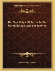 The New Reign Of Terror In The Slaveholding States For 1859-60 - William Lloyd Garrison (author)