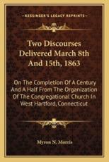 Two Discourses Delivered March 8th and 15Th, 1863 - Myron N Morris