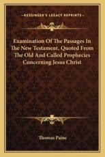Examination of the Passages in the New Testament, Quoted from the Old and Called Prophecies Concerning Jesus Christ - Thomas Paine (author)