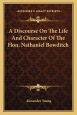 A Discourse on the Life and Character of the Hon. Nathaniel a Discourse on the Life and Character of the Hon. Nathaniel Bowditch Bowditch - Alexander Young (author)