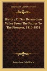 History Of San Bernardino Valley From The Padres To The Pioneers, 1810-1851 - Father Juan Caballebria (author)