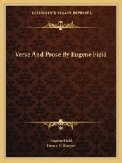 Verse and Prose by Eugene Field - Eugene Field (author), Henry H Harper (editor)