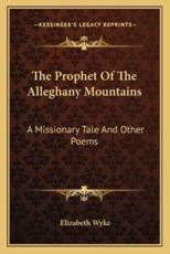 The Prophet of the Alleghany Mountains the Prophet of the Alleghany Mountains - Elizabeth Wyke (author)