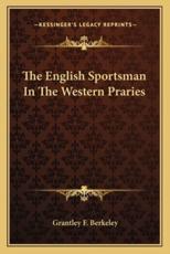 The English Sportsman in the Western Praries - Grantley F Berkeley (author)