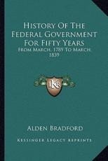 History Of The Federal Government For Fifty Years - Alden Bradford (author)