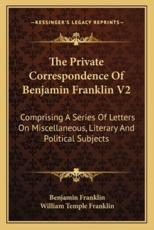 The Private Correspondence of Benjamin Franklin V2 - Benjamin Franklin, William Temple Franklin (editor)