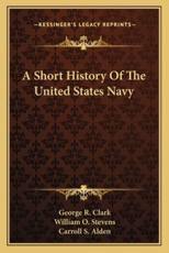 A Short History Of The United States Navy - George R Clark, William O Stevens, Carroll S Alden