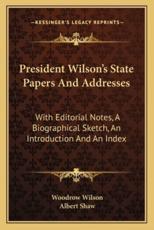 President Wilson's State Papers and Addresses - Woodrow Wilson, Albert Shaw (editor)