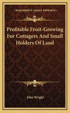 Profitable Fruit-Growing for Cottagers and Small Holders of Land - John Wright (author)