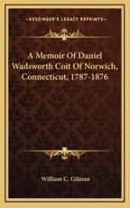 A Memoir of Daniel Wadsworth Coit of Norwich, Connecticut, 1787-1876 - William C Gilman (author)