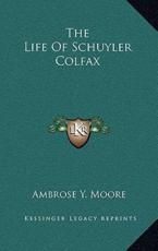 The Life of Schuyler Colfax - Ambrose Y Moore (author)