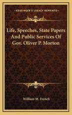 Life, Speeches, State Papers and Public Services of Gov. Oliver P. Morton - William M French (author)