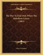 The War to End Only When the Rebellion Ceases (1863) - Henry W Bellows (author)