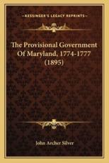 The Provisional Government of Maryland, 1774-1777 (1895) the Provisional Government of Maryland, 1774-1777 (1895) - John Archer Silver (author)