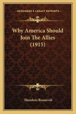 Why America Should Join the Allies (1915) - Theodore Roosevelt (author)