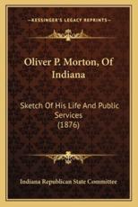 Oliver P. Morton, of Indiana - Indiana Republican State Committee (author)