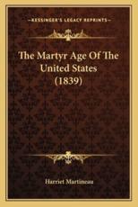 The Martyr Age of the United States (1839) the Martyr Age of the United States (1839) - Harriet Martineau (author)