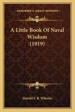 A Little Book of Naval Wisdom (1919) a Little Book of Naval Wisdom (1919) - Harold F B Wheeler (author)