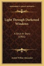 Light Through Darkened Windows Light Through Darkened Windows: A Shut-In Story (1901) a Shut-In Story (1901)