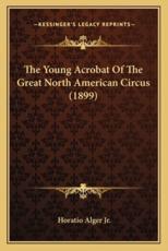 The Young Acrobat of the Great North American Circus (1899) the Young Acrobat of the Great North American Circus (1899) - Horatio Alger (author)