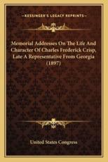 Memorial Addresses on the Life and Character of Charles Fredmemorial Addresses on the Life and Character of Charles Frederick Crisp, Late a Representative from Georgia (1897) Erick Crisp, Late a Representative from Georgia (1897) - United States Congress (author)