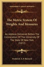 The Metric System of Weights and Measures the Metric System of Weights and Measures - Frederick Augustus Porter Barnard (author)