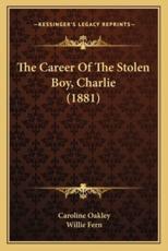 The Career of the Stolen Boy, Charlie (1881) the Career of the Stolen Boy, Charlie (1881) - Caroline Oakley (author), Willie Fern (author)