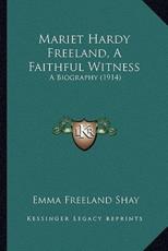 Mariet Hardy Freeland, a Faithful Witness - Emma Freeland Shay (author)