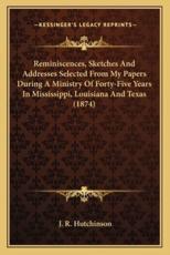 Reminiscences, Sketches and Addresses Selected from My Papers During a Ministry of Forty-Five Years in Mississippi, Louisiana and Texas (1874) - J R Hutchinson (author)