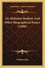 An Alabama Student and Other Biographical Essays (1908) an Alabama Student and Other Biographical Essays (1908) - William Osler (author)