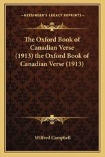 The Oxford Book of Canadian Verse (1913) the Oxford Book of Canadian Verse (1913) - Wilfred Campbell (editor)
